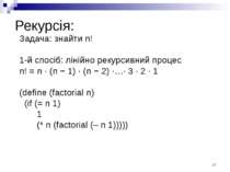 Рекурсія: Задача: знайти n! 1-й спосіб: лінійно рекурсивний процес n! = n · (...