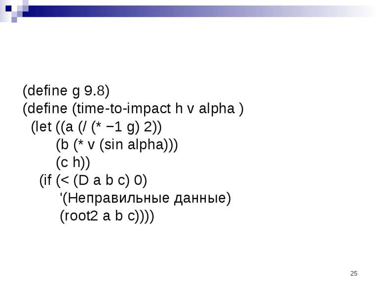 (define g 9.8) (define (time-to-impact h v alpha ) (let ((a (/ (* −1 g) 2)) (...