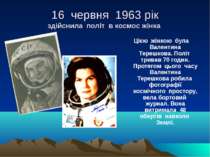 16 червня 1963 рік здійснила політ в космос жінка Цією жінкою була Валентина ...