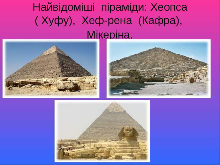 Найвідоміші піраміди: Хеопса ( Хуфу), Хеф-рена (Кафра), Мікеріна.