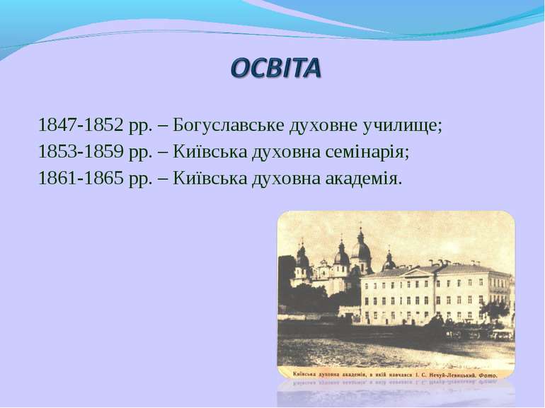 1847-1852 рр. – Богуславське духовне училище; 1853-1859 рр. – Київська духовн...