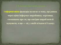 Інформативна функція полягає в тому, що ринок через ціни інформує виробника, ...