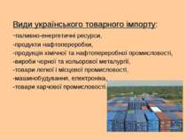 Види українського товарного імпорту: -паливно-енергетичні ресурси, -продукти ...
