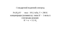 Стандартний водневий електрод Рt (Н2)/Н+ тиск - 101,3 кПа, Т = 298 К концентр...