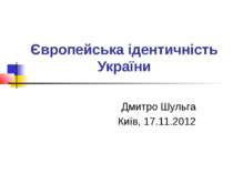 Європейська ідентичність України Дмитро Шульга Київ, 17.11.2012