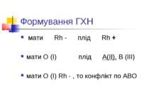 Формування ГХН мати Rh - плід Rh + мати О (І) плід А(ІІ), В (ІІІ) мати О (І) ...