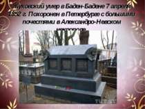 Жуковский умер в Баден-Бадене 7 апреля 1852 г. Похоронен в Петербурге с больш...