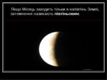 Якщо Місяць заходить тільки в напівтінь Землі, затемнення називають півтіньовим.