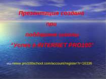 Презентация создана при поддержке школы “Успех в INTERNET PRO100” http://www....