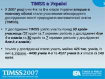 TIMSS в Україні У 2007 році учні 4-х та 8-х класів України вперше в повному о...