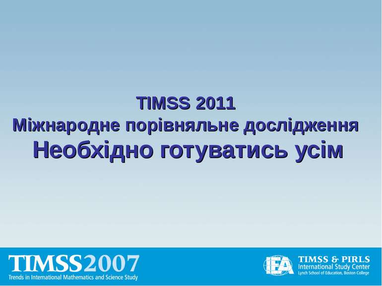 TIMSS 2011 Міжнародне порівняльне дослідження Необхідно готуватись усім