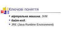 Ключові поняття віртуальна машина, JVM байт-код; JRE (Java Runtime Environment)