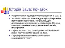 Історія Java: початок Розроблялася під егідою корпорації Sun з 1991 р. З само...
