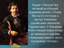 Родом з Чугуєва був великий російський художник-реаліст І.Рєпін. Він часто го...