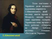Тісно пов’язана з Україною доля великого художника-мариніста І.Айвазовського,...