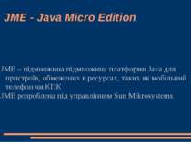 JME - Java Micro Edition JME – підмножина підмножина платформи Java для прист...