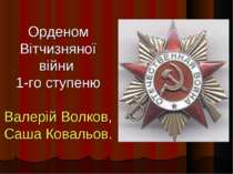 Орденом Вітчизняної війни 1-го ступеню Валерій Волков, Саша Ковальов.