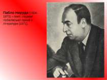 Пабло Неруда (1904-1973) – поет, лауреат Нобелівської премії з літератури (19...