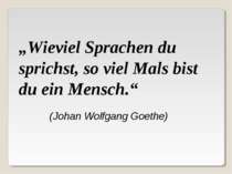 (Johan Wolfgang Goethe) „Wieviel Sprachen du sprichst, so viel Mals bist du e...