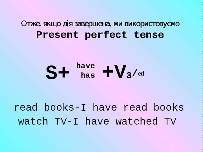 Отже, якщо дія завершена, ми використовуємо Present perfect tense have has S+...