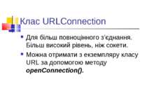 Клас URLConnection Для більш повноцінного з’єднання. Більш високий рівень, ні...