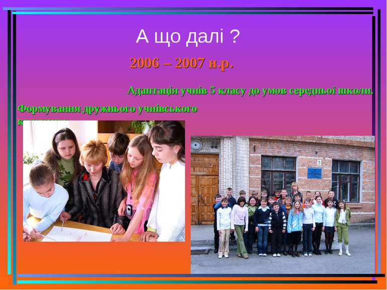 А що далі ? 2006 – 2007 н.р. Адаптація учнів 5 класу до умов середньої школи....