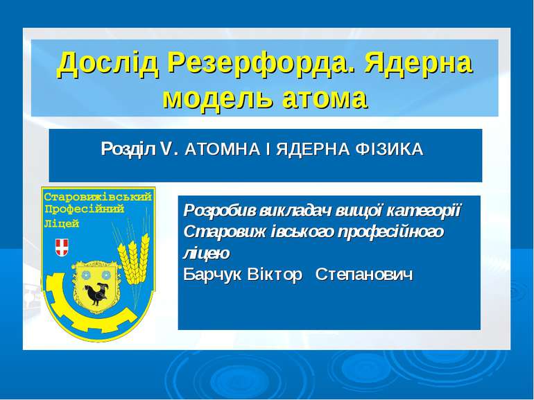 Дослід Резерфорда. Ядерна модель атома Розділ V. АТОМНА І ЯДЕРНА ФІЗИКА Розро...