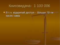 Книговидача- 1 100 006 В т.ч. відкритий доступ – більше 70-ти тисяч томів