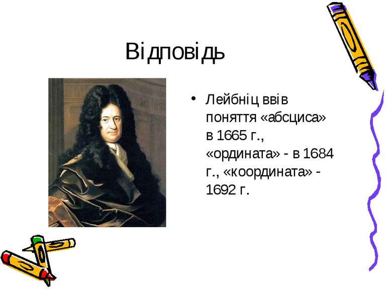Відповідь Лейбніц ввів поняття «абсциса» в 1665 г., «ордината» - в 1684 г., «...