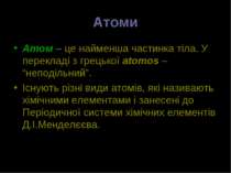 Атоми Атом – це найменша частинка тіла. У перекладі з грецької atomos – “непо...