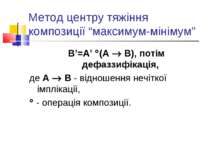 Метод центру тяжіння композиції “максимум-мінімум” B’=A’ (A B), потім дефаззи...