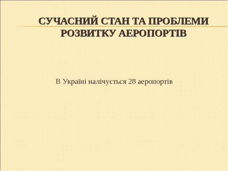 СУЧАСНИЙ СТАН ТА ПРОБЛЕМИ РОЗВИТКУ АЕРОПОРТІВ В Україні налічується 28 аеропо...