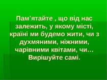 Пам’ятайте , що від нас залежить, у якому місті, країні ми будемо жити, чи з ...