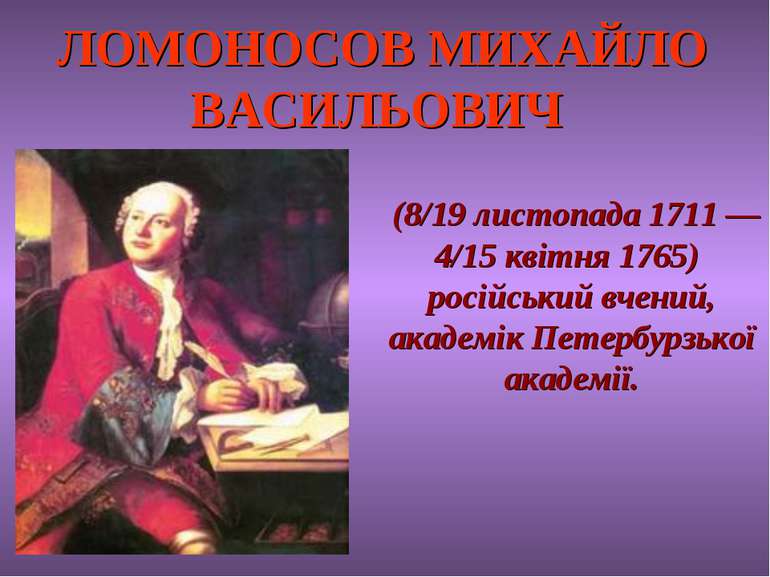 ЛОМОНОСОВ МИХАЙЛО ВАСИЛЬОВИЧ (8/19 листопада 1711 — 4/15 квітня 1765) російсь...