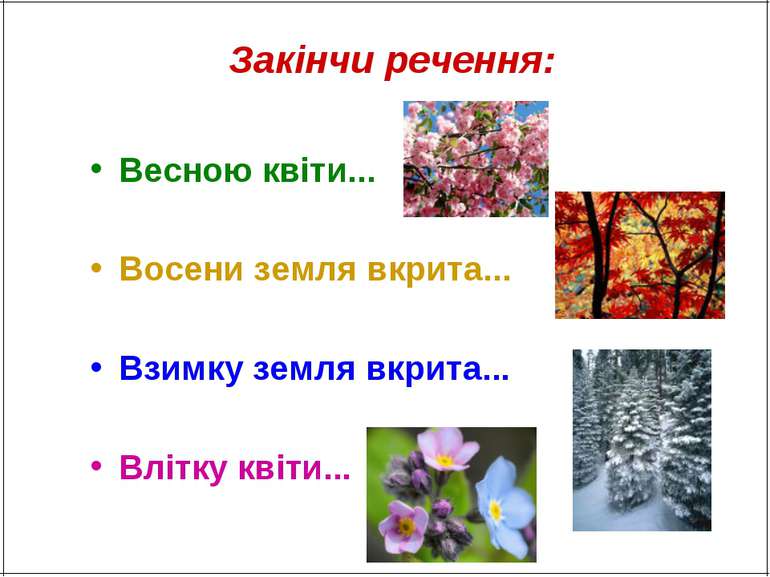 Закінчи речення: Весною квіти... Восени земля вкрита... Взимку земля вкрита.....