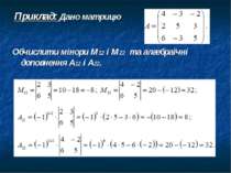 Приклад: Дано матрицю Обчислити мінори М12 і М22 та алгебраїчні доповнення А1...