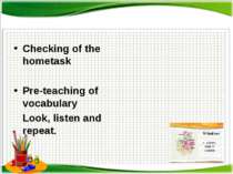 Checking of the hometask Pre-teaching of vocabulary Look, listen and repeat.