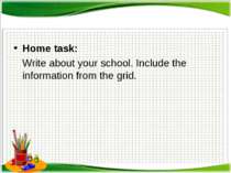 Home task: Write about your school. Include the information from the grid.