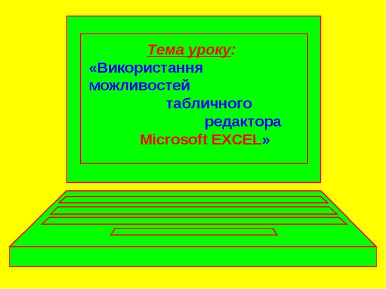 Тема уроку: «Використання можливостей табличного редактора Microsoft EXCEL»