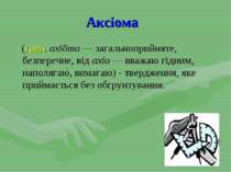 Аксіома (грец. axiōma — загальноприйняте, безперечне, від axio — вважаю гідни...
