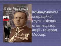 Командувачем операційної групи «Вісла» став ініціатор акції - генерал Моссор.