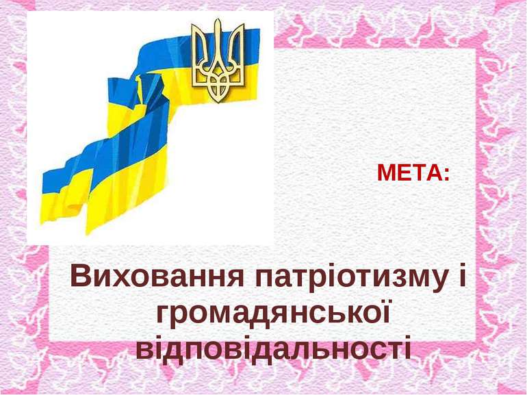 МЕТА: Виховання патріотизму і громадянської відповідальності