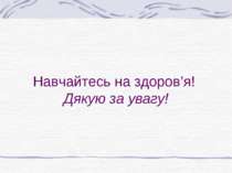 Навчайтесь на здоров’я! Дякую за увагу!