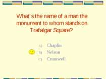 What’s the name of a man the monument to whom stands on Trafalgar Square? Cha...