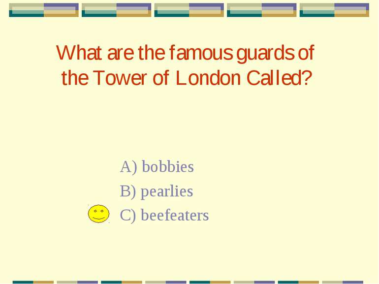 What are the famous guards of the Tower of London Called? A) bobbies B) pearl...