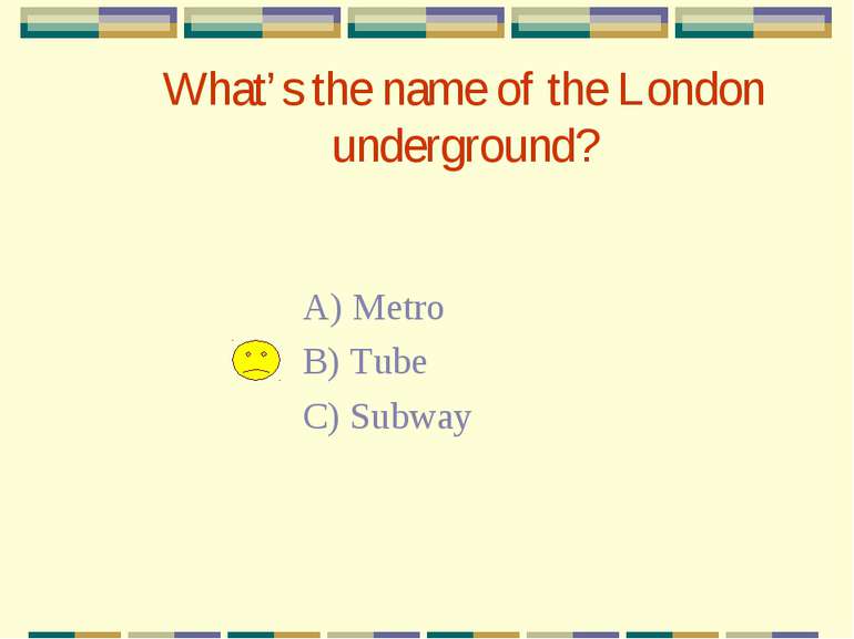 What’s the name of the London underground? A) Metro B) Tube C) Subway