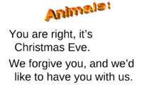 You are right, it’s Christmas Eve. We forgive you, and we’d like to have you ...