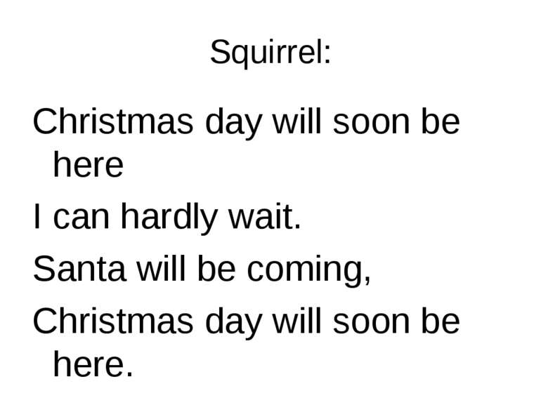 Squirrel: Christmas day will soon be here I can hardly wait. Santa will be co...