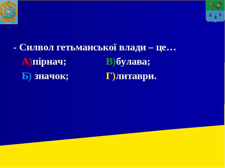 - Силвол гетьманської влади – це… А)пірнач; В)булава; Б) значок; Г)литаври.