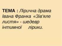 ТЕМА : Лірична драма Івана Франка «Зів'яле листя» - шедевр інтимної лірики.
